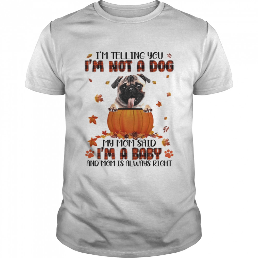 Autumn Baby Fawn Pug I’m Telling You I’m Not A Dog My Mom Said I’m A Baby And Mom Is Always Right  Classic Men's T-shirt