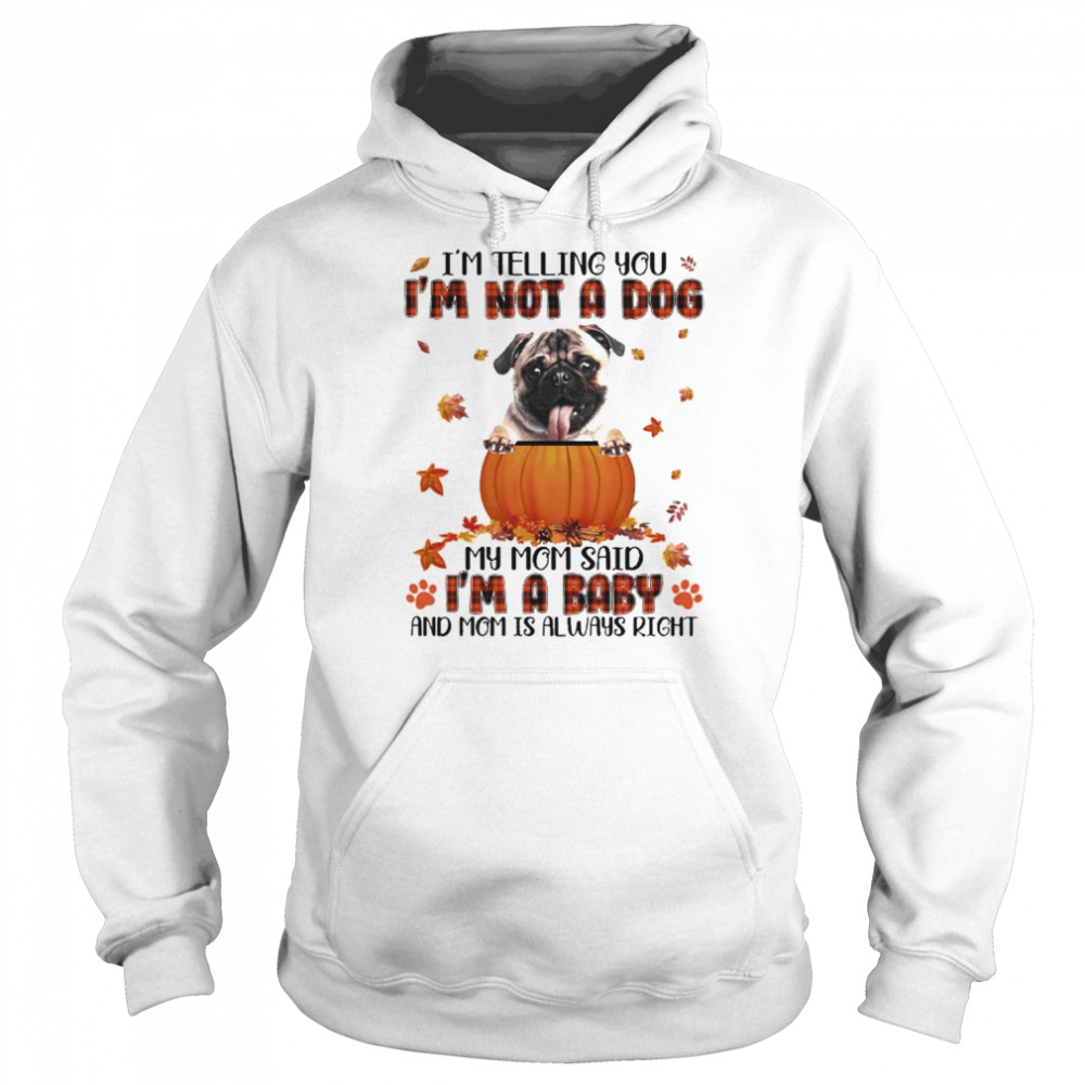 autumn baby fawn pug im telling you im not a dog my mom said im a baby and mom is always right unisex hoodie