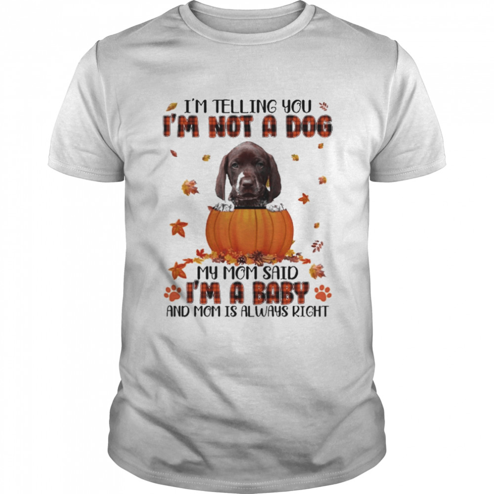 Autumn Baby German Shorthaired Pointer I’m Telling You I’m Not A Dog My Mom Said I’m A Baby And Mom Is Always Right  Classic Men's T-shirt