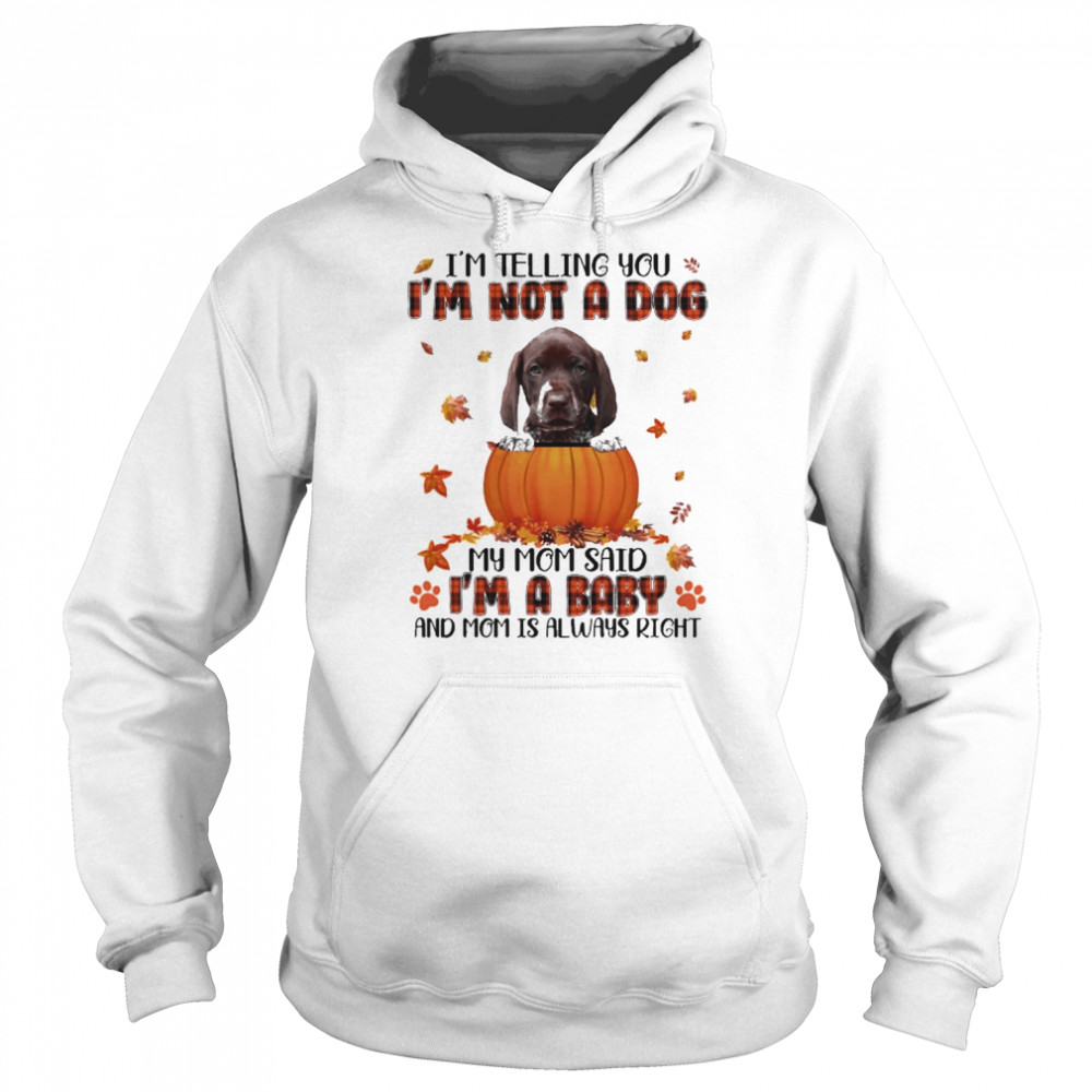 autumn baby german shorthaired pointer im telling you im not a dog my mom said im a baby and mom is always right unisex hoodie