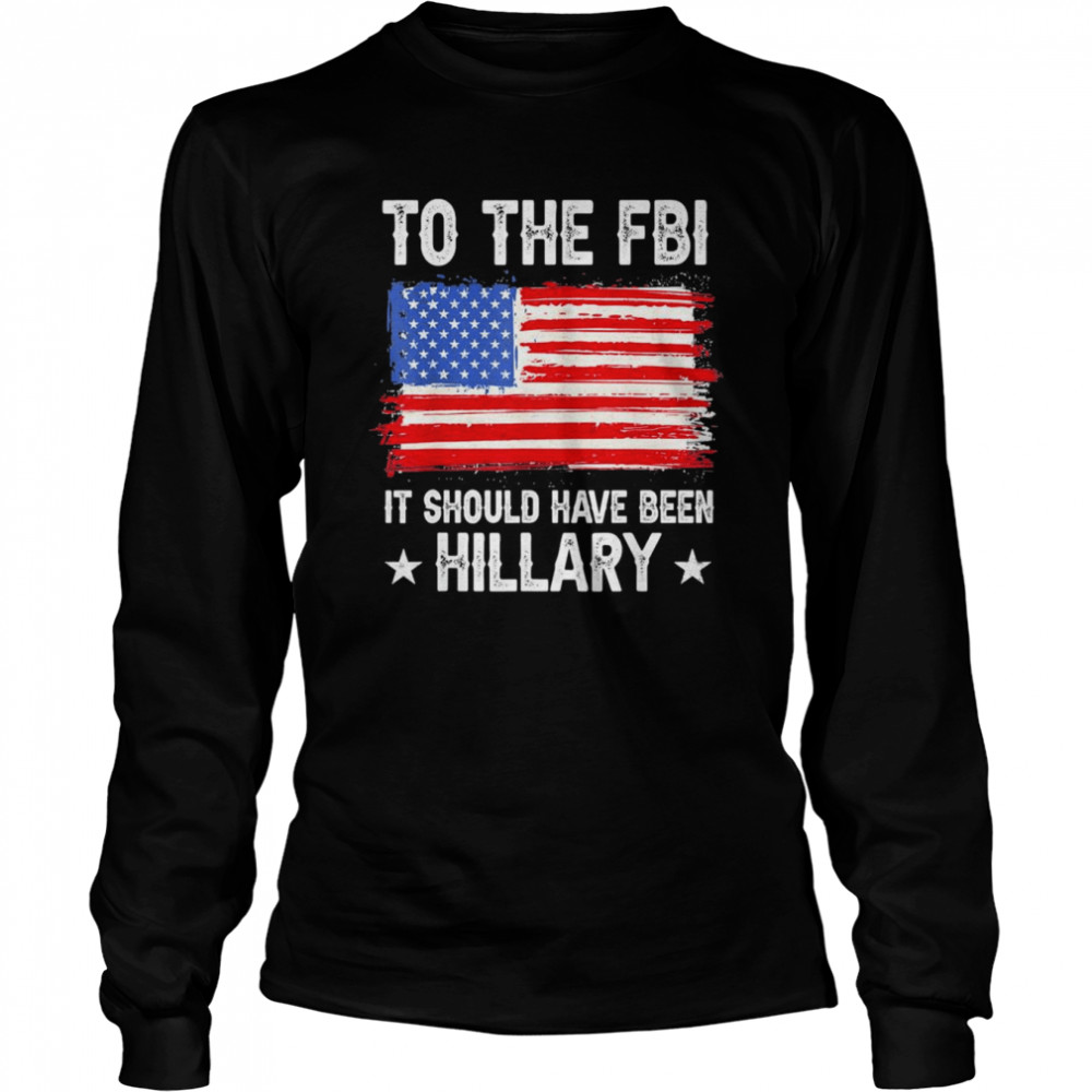 It Should Have Been HILLARY Policial Trump T- Long Sleeved T-shirt
