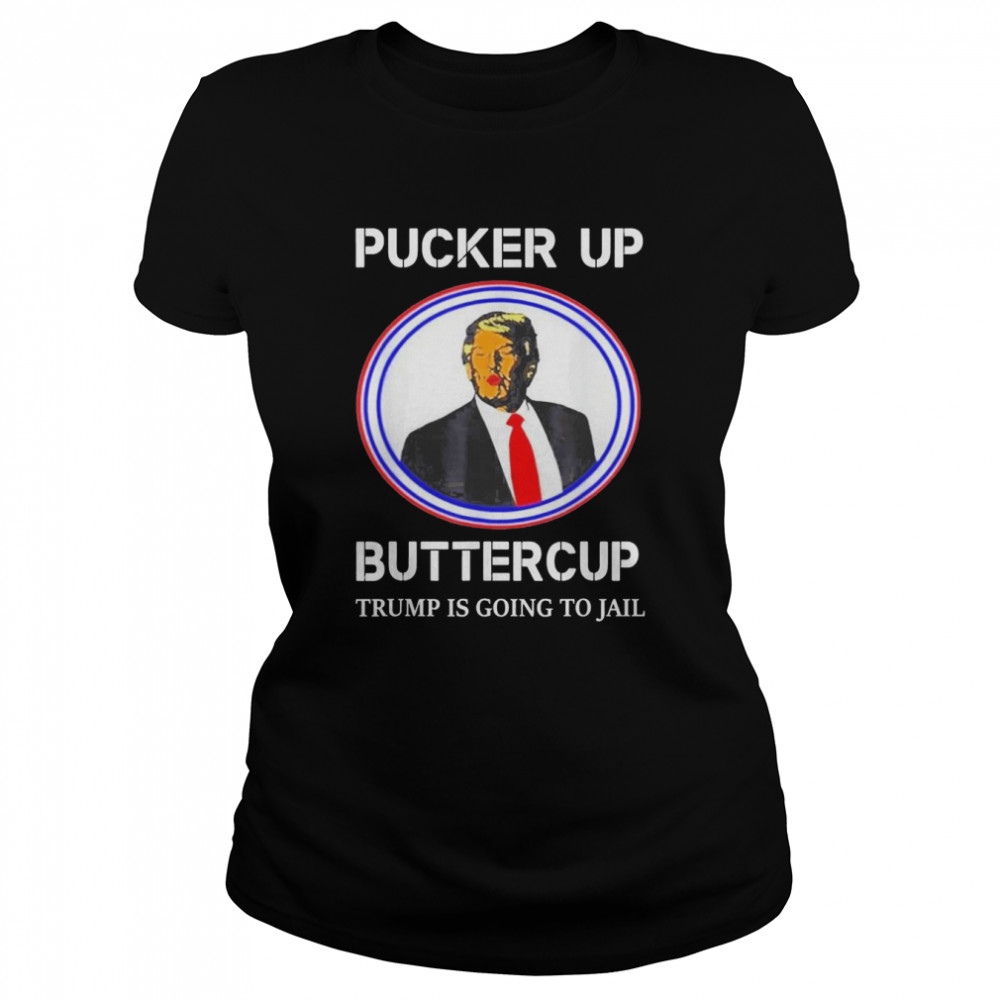 Pucker Up Buttercup Trump Is Going To Jail T- Classic Women's T-shirt