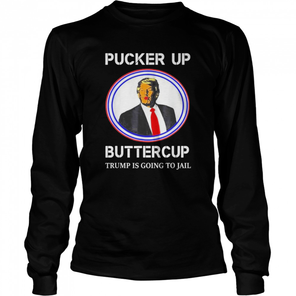 Pucker Up Buttercup Trump Is Going To Jail T- Long Sleeved T-shirt