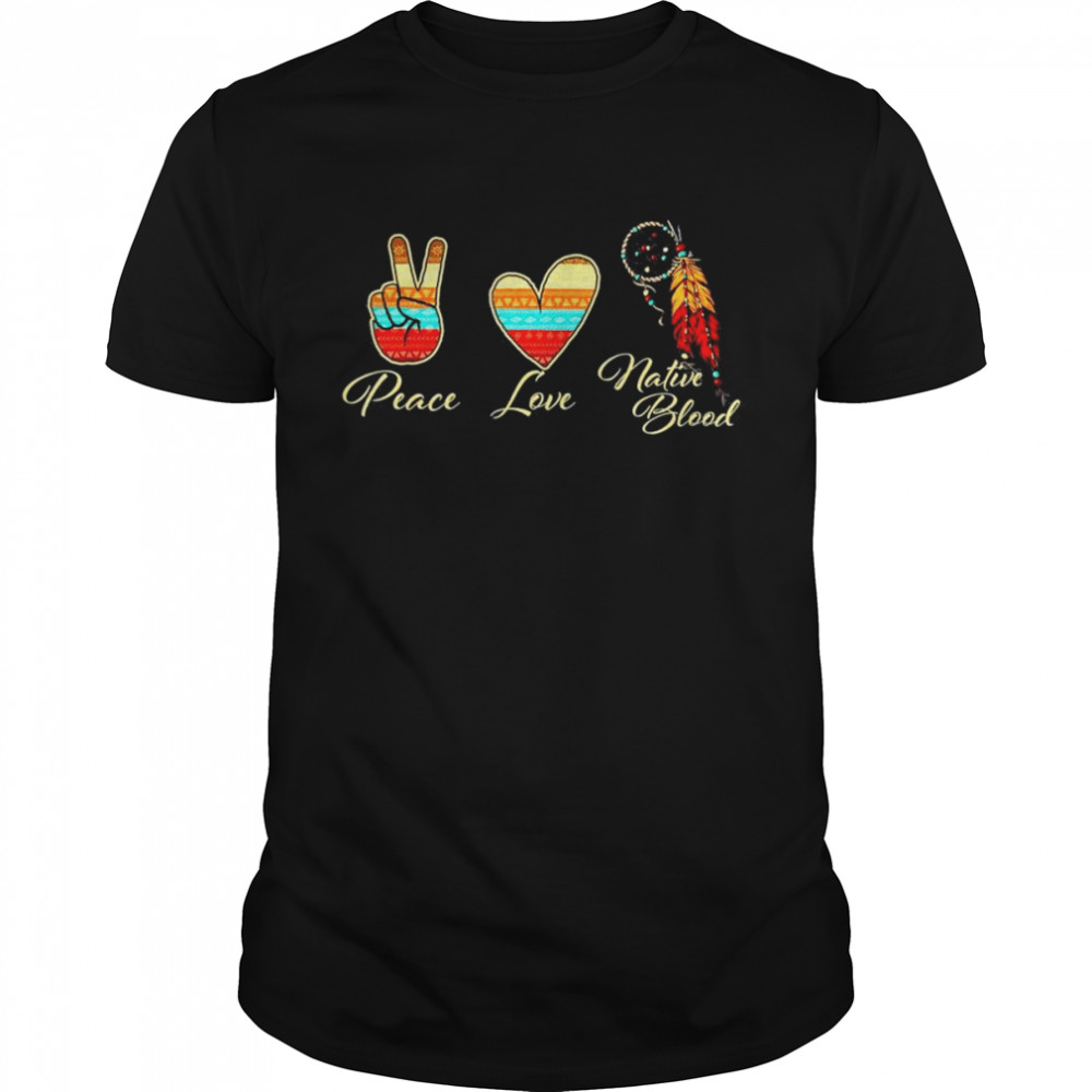 Peace Love Native Blood – Indigenous People Homeland Indian T-Shirt