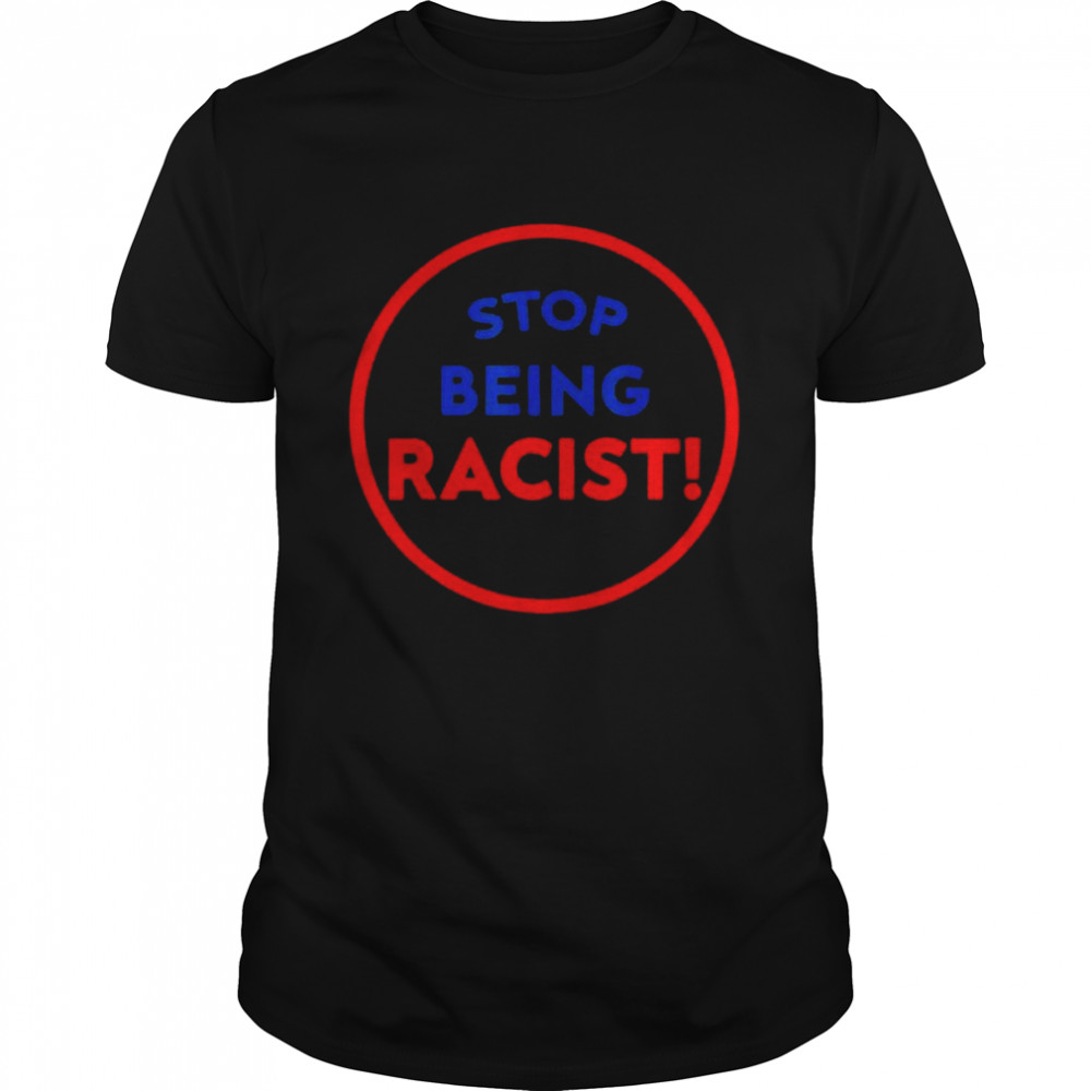 Stop Being Racist – Stop Being Racist T-Shirt