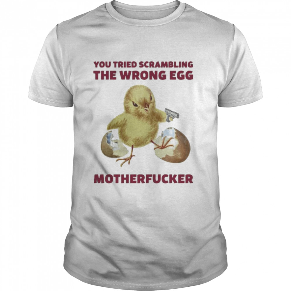 Chicken you tried scrambling the wrong egg motherfucker shirt