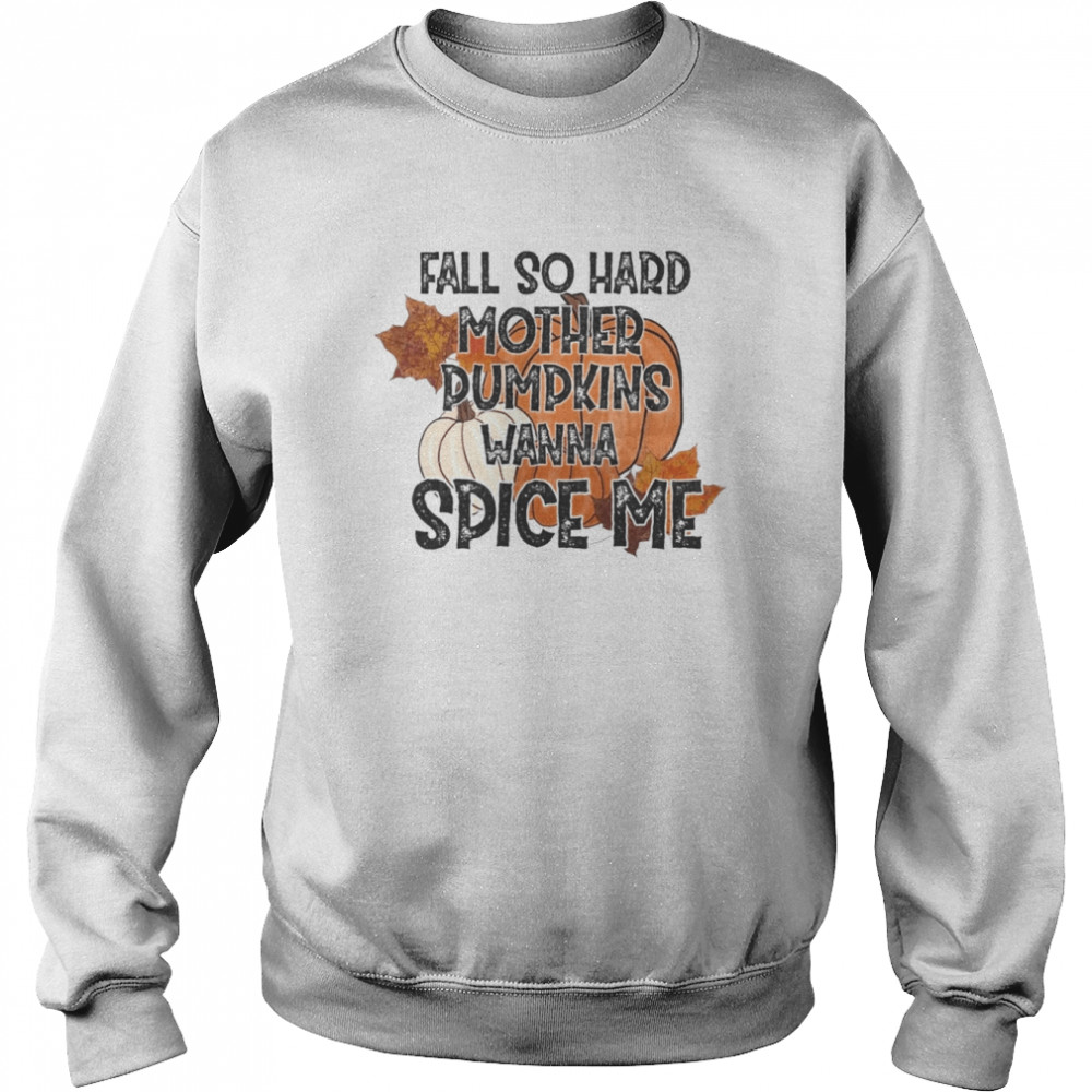 Fall so hard mother pumpkins wanna spice me Halloween T- Unisex Sweatshirt