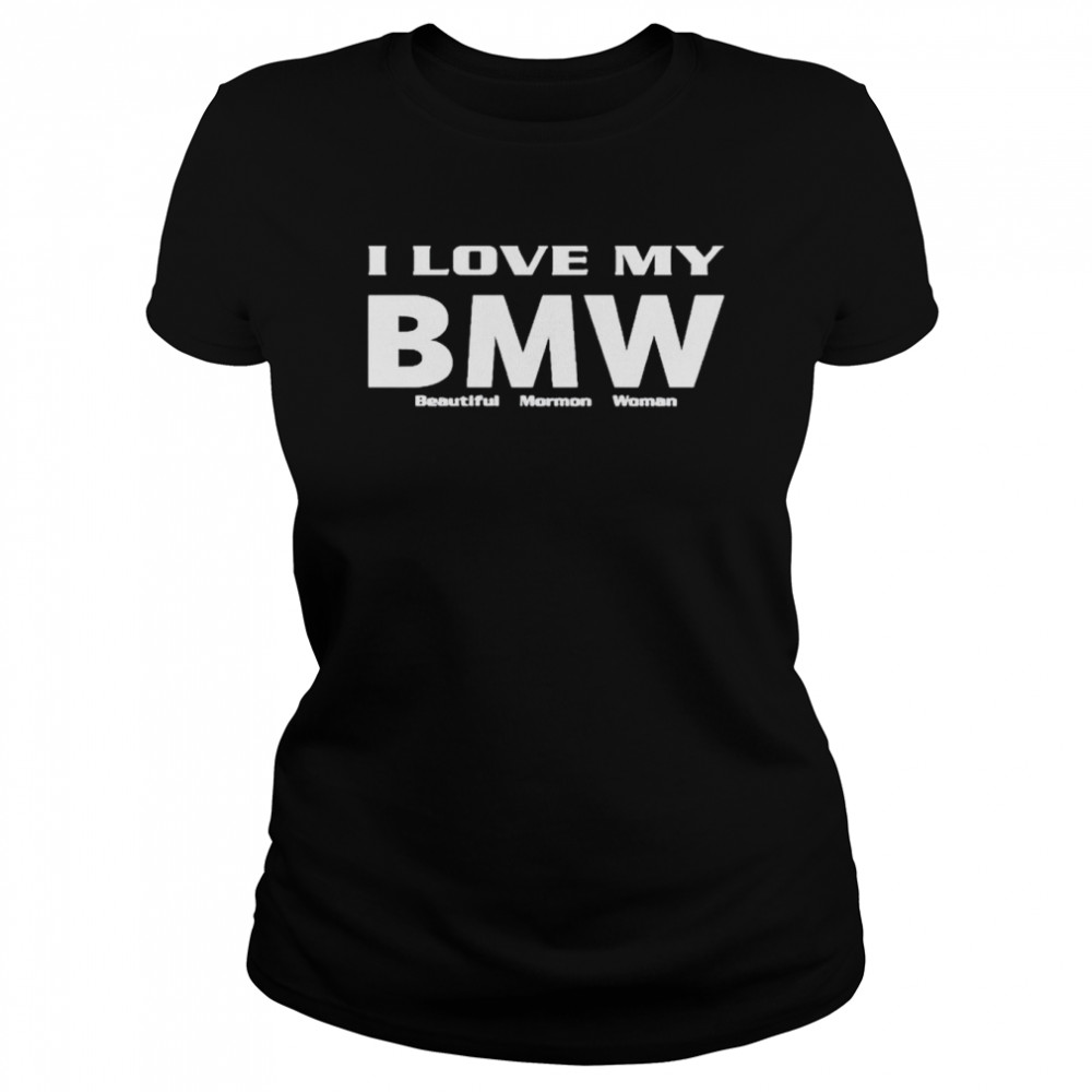 I love my BMW beautiful mormon woman shirt Classic Women's T-shirt