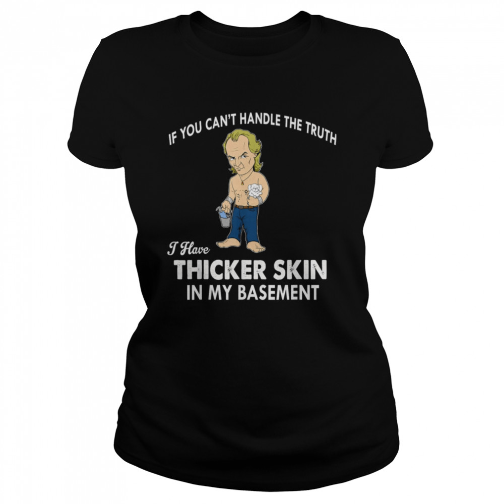 If You Can’t Handle The Truth I Have Thicker Skin T- Classic Women's T-shirt