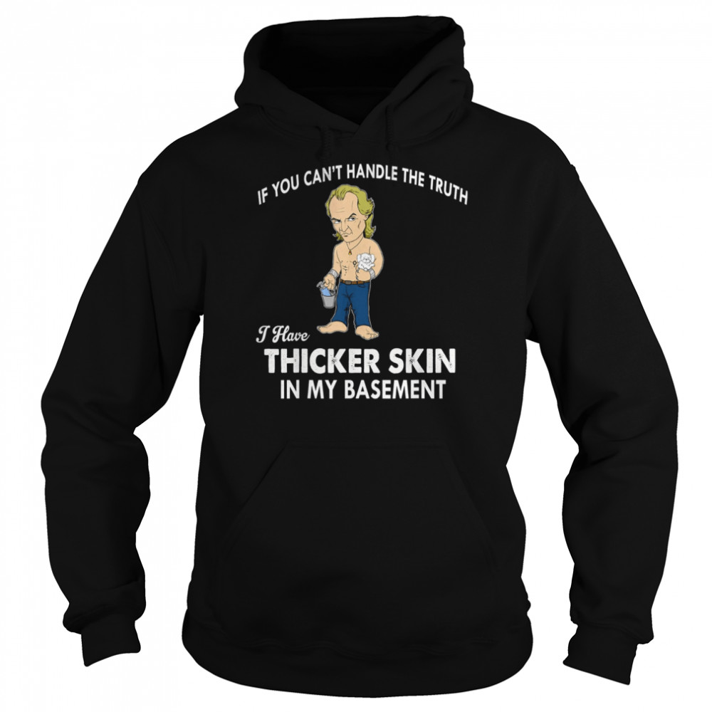 If You Can’t Handle The Truth I Have Thicker Skin T- Unisex Hoodie
