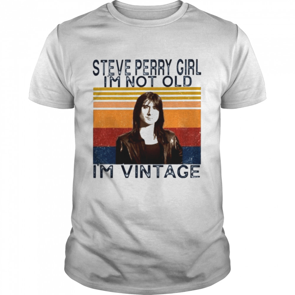 Steve Perry Girl I’m Not Old I’m Vintage Just A Girl Who Loves Steve Perry shirt