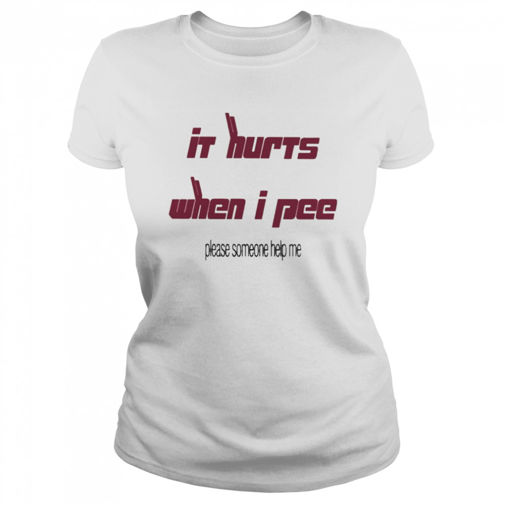 It’s Hurts When I Pee Please Someone Help Me  Classic Women's T-shirt