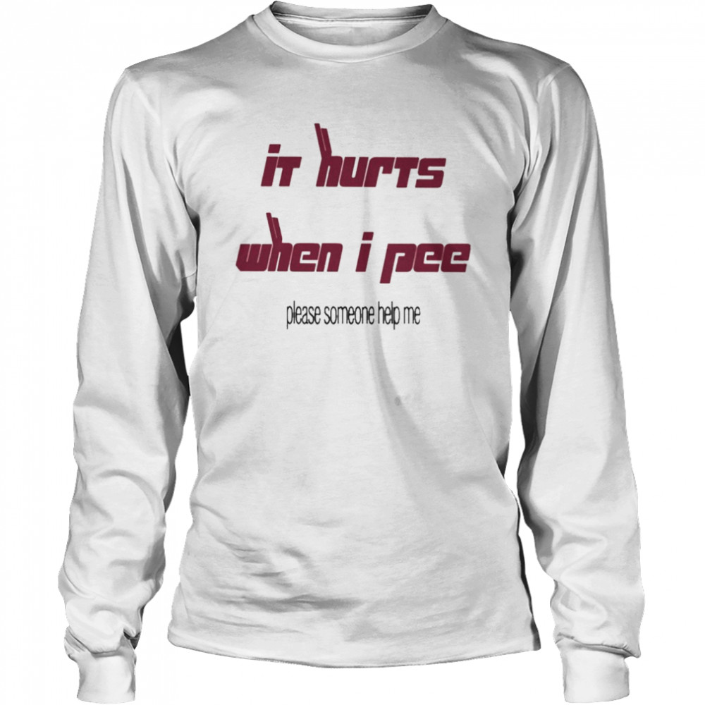 It’s Hurts When I Pee Please Someone Help Me  Long Sleeved T-shirt