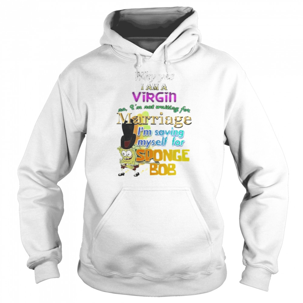 Why Yes I Am A Virgin No I’M Not Waiting For Marriage I’M Saving Myself For Sponge Bob Unisex Hoodie