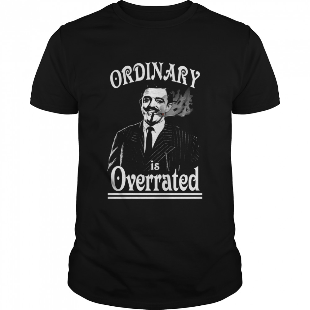 Gomez Addams Ordinary Is Overrated shirt Classic Men's T-shirt