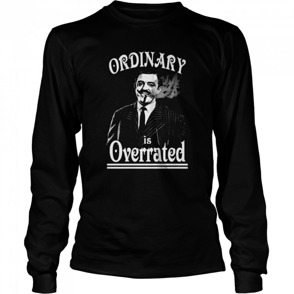 Gomez Addams Ordinary Is Overrated shirt Long Sleeved T-shirt