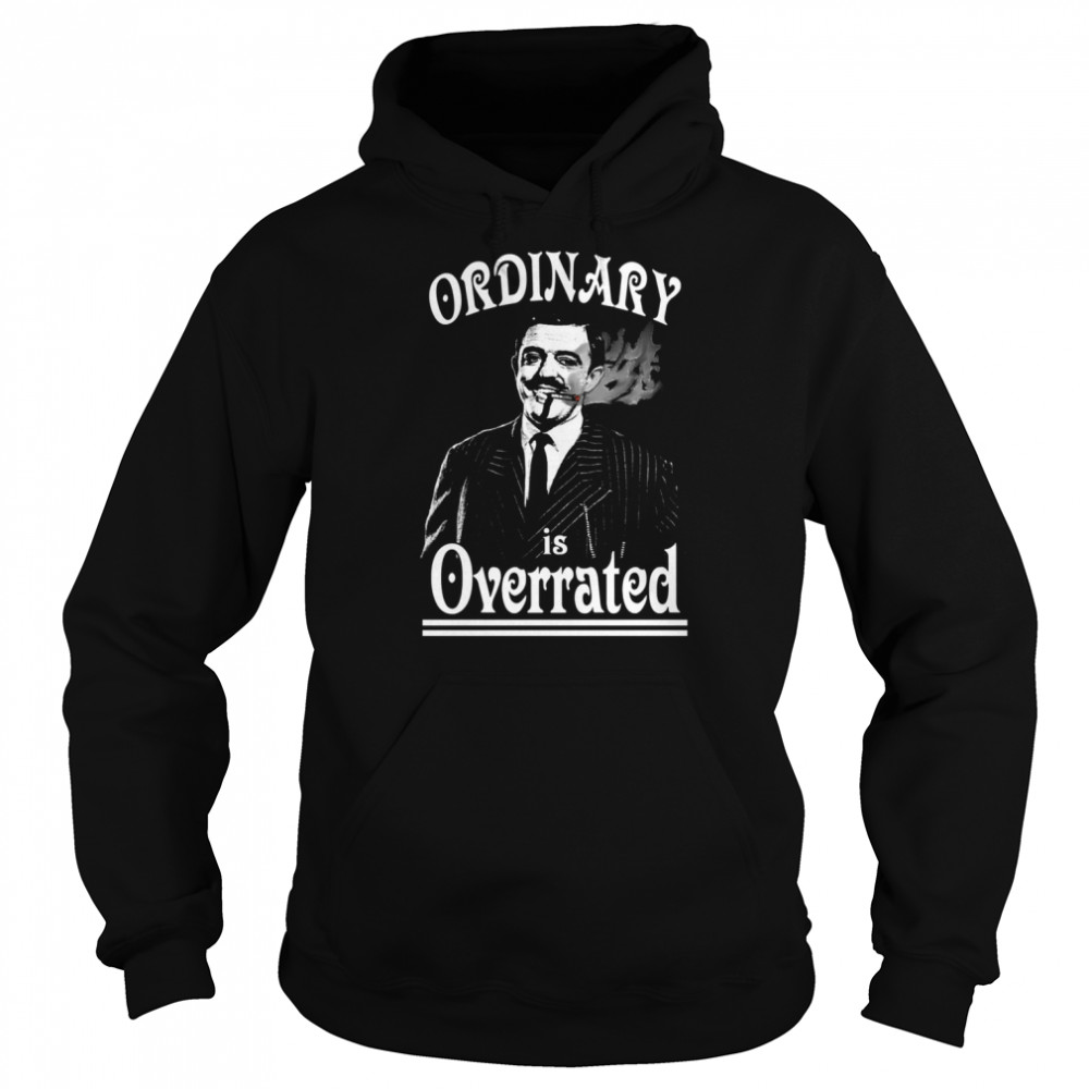 Gomez Addams Ordinary Is Overrated shirt Unisex Hoodie