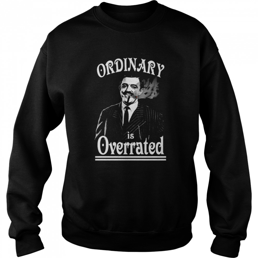Gomez Addams Ordinary Is Overrated shirt Unisex Sweatshirt