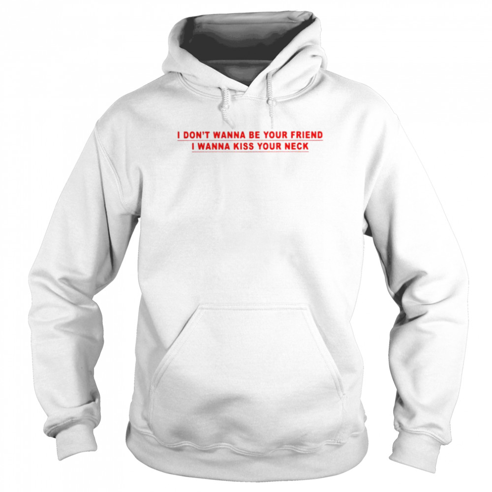 I don’t wanna be your friend i wanna kiss your neck shirt Unisex Hoodie