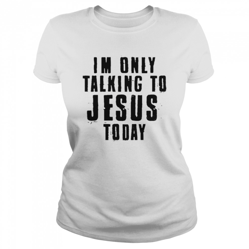 I’m only talking to Jesus today shirt Classic Women's T-shirt