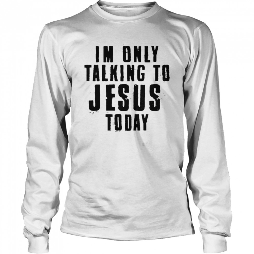 I’m only talking to Jesus today shirt 2 I’m only talking to Jesus today shirt Long Sleeved T-shirt