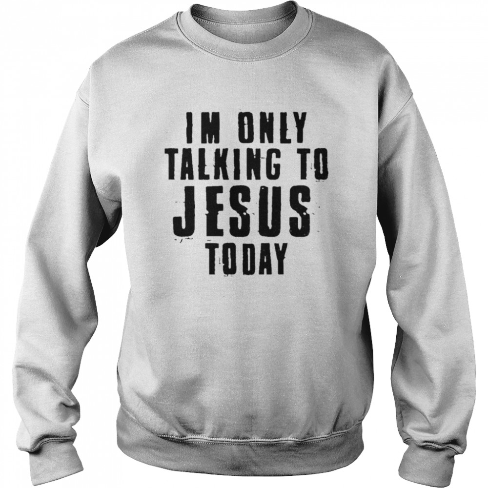 I’m only talking to Jesus today shirt 3 I’m only talking to Jesus today shirt Unisex Sweatshirt