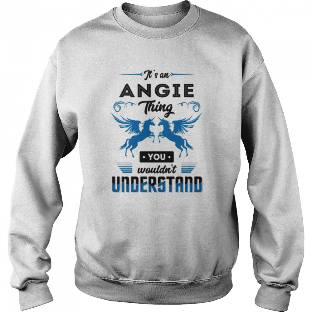 It’s an angie you wouldn’t understand shirt 3 It’s an angie you wouldn’t understand shirt Unisex Sweatshirt