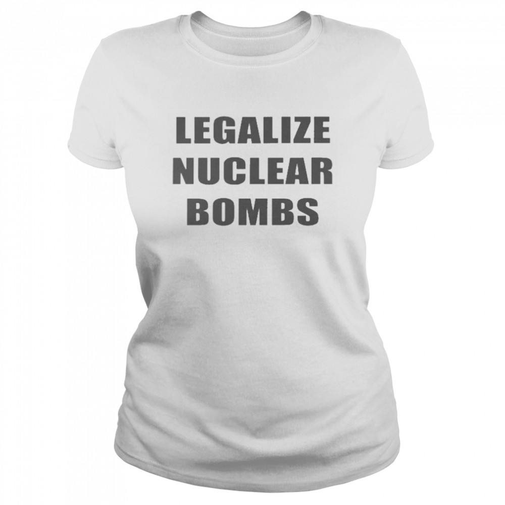 Legalize Nuclear Bombs  Classic Women's T-shirt