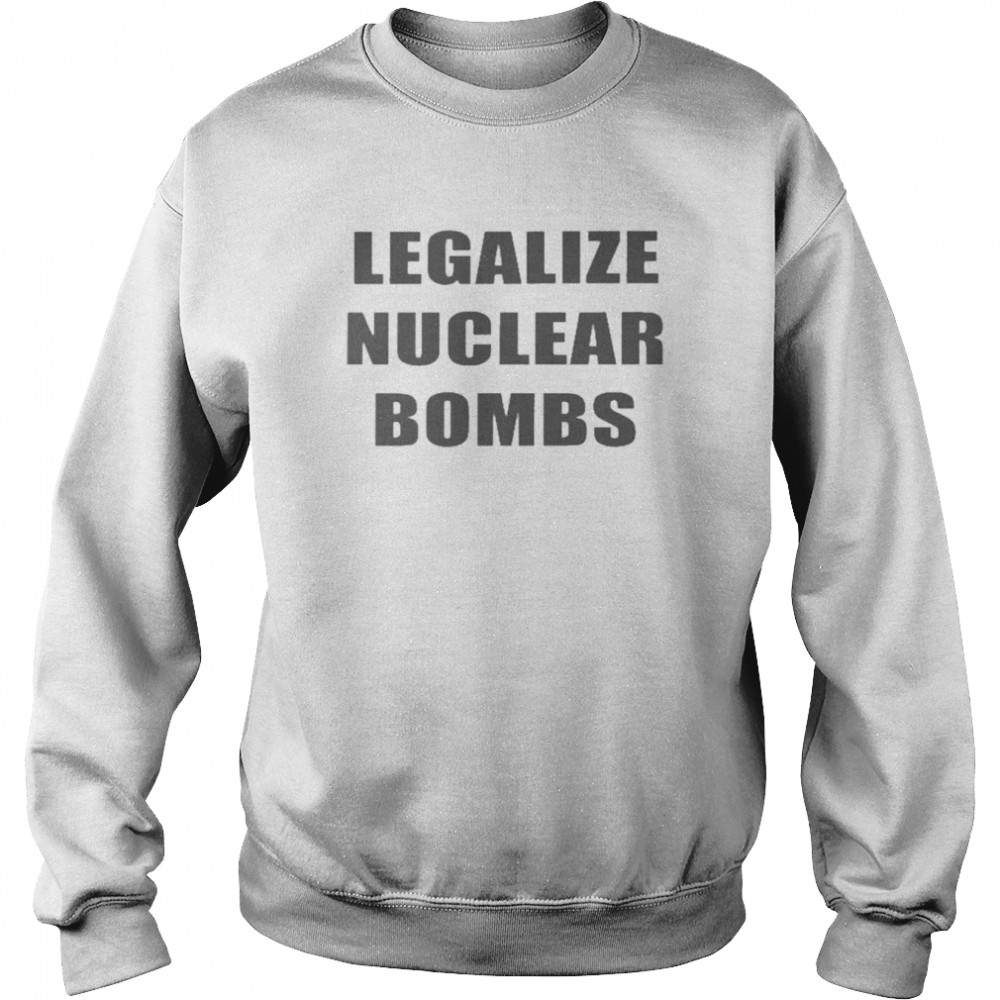 Legalize Nuclear Bombs  Unisex Sweatshirt