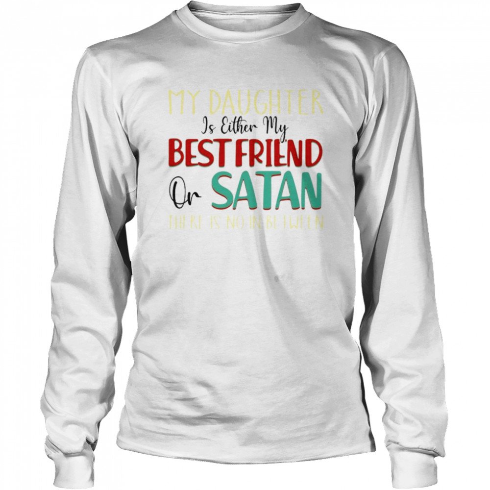 My daughter is either my best friend or Satan shirt Long Sleeved T-shirt