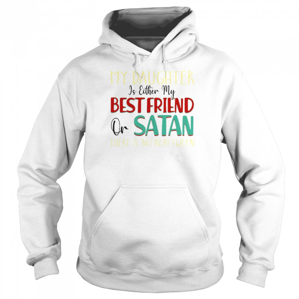 My daughter is either my best friend or Satan shirt Unisex Hoodie