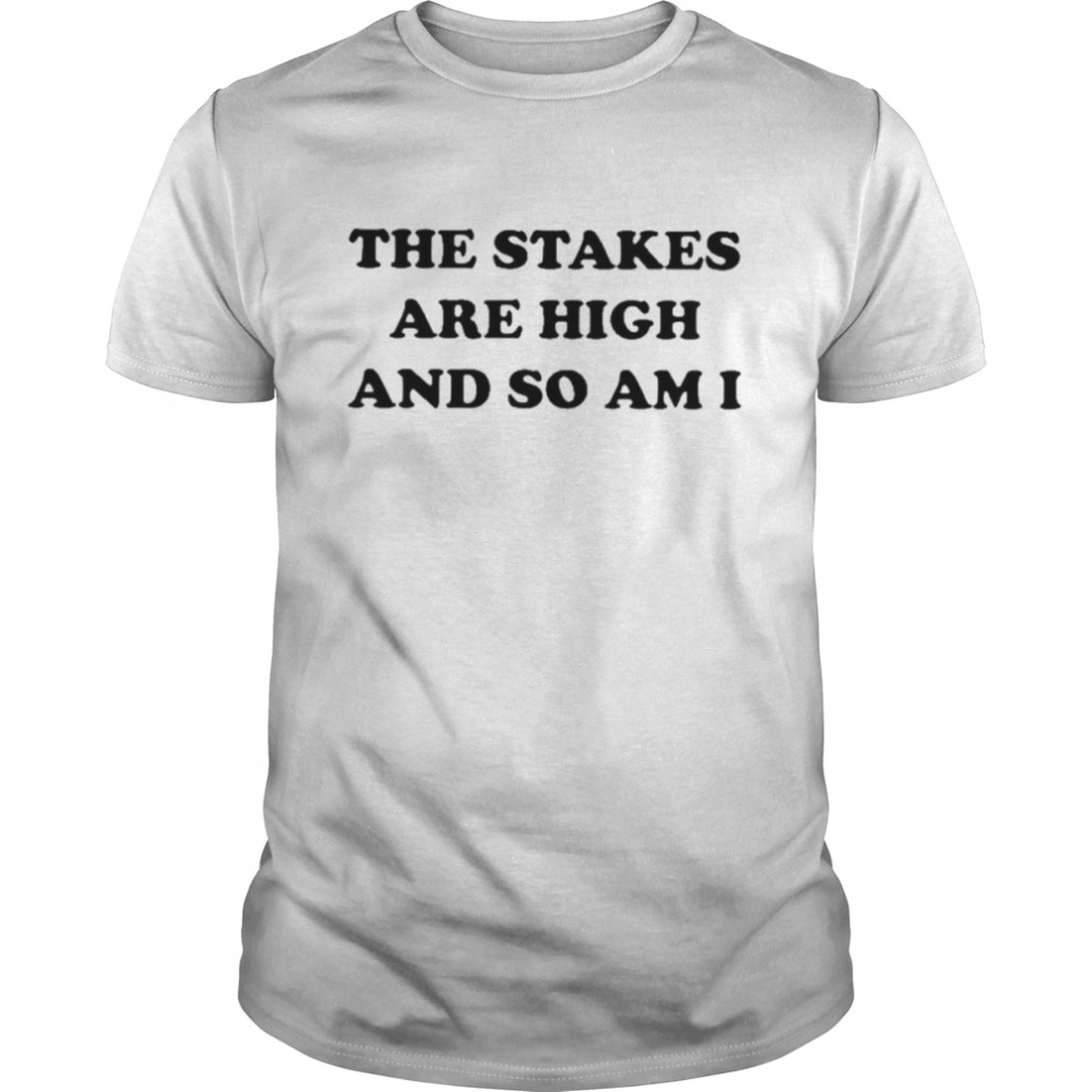 The Stakes Are High And So Am I Shirt
