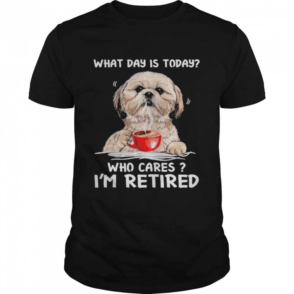 What Day Is Today Who Cares I’m Retired Yorkshire Dog Shirt