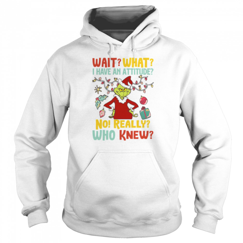 Wait What I Have An Attitude No Really Who Knew Grinch Christmas shirt Unisex Hoodie