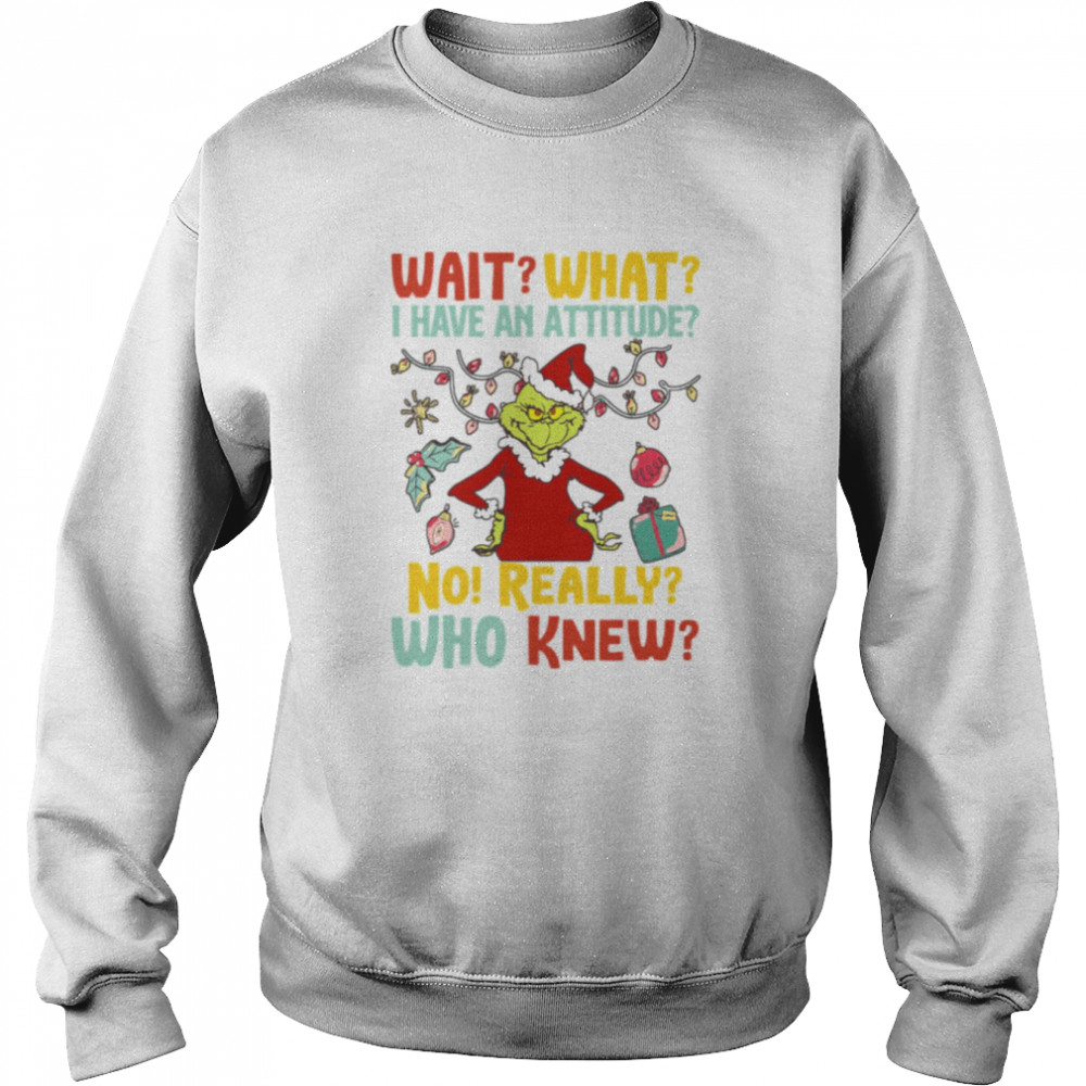 Wait What I Have An Attitude No Really Who Knew Grinch Christmas shirt Unisex Sweatshirt