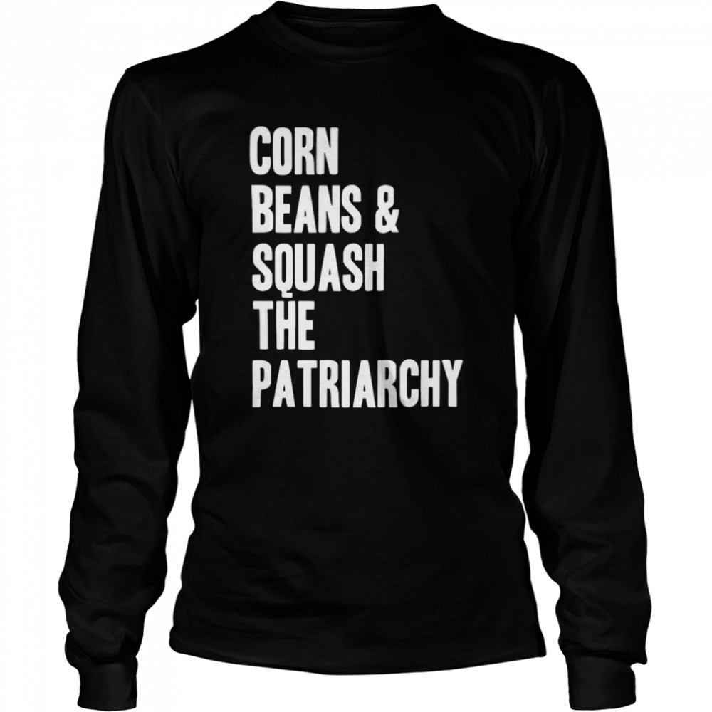 Corn beans squash the patriarchy shirt Long Sleeved T-shirt