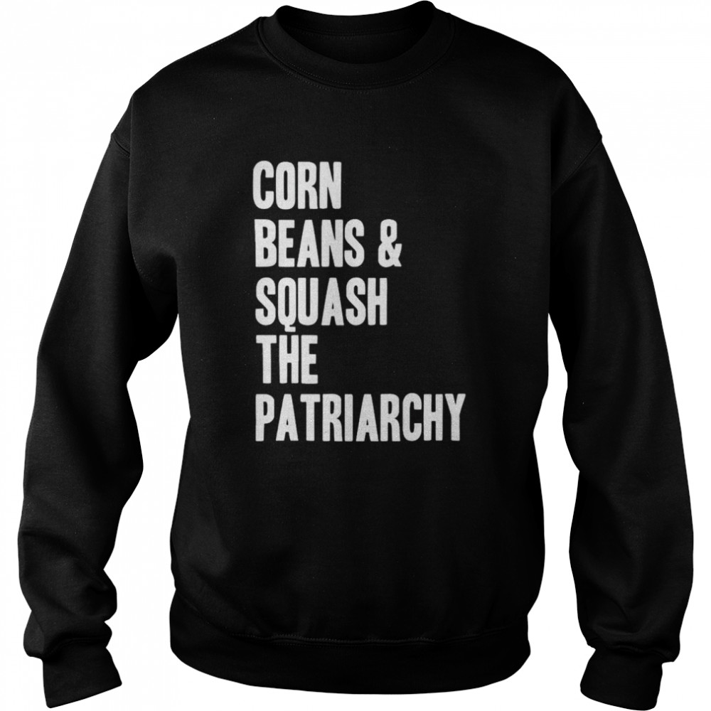 Corn beans squash the patriarchy shirt Unisex Sweatshirt