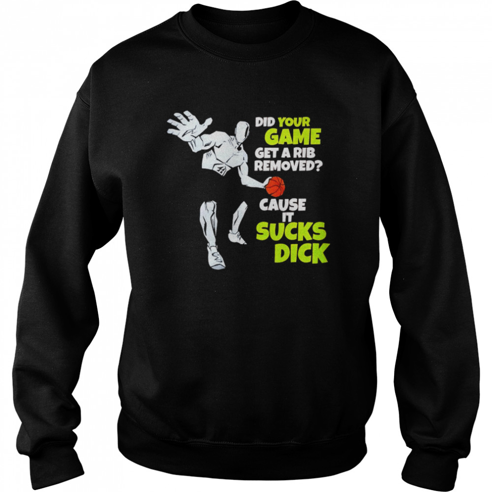 Did your game get a rib removed cause it sucks dick unisex T-shirt Unisex Sweatshirt