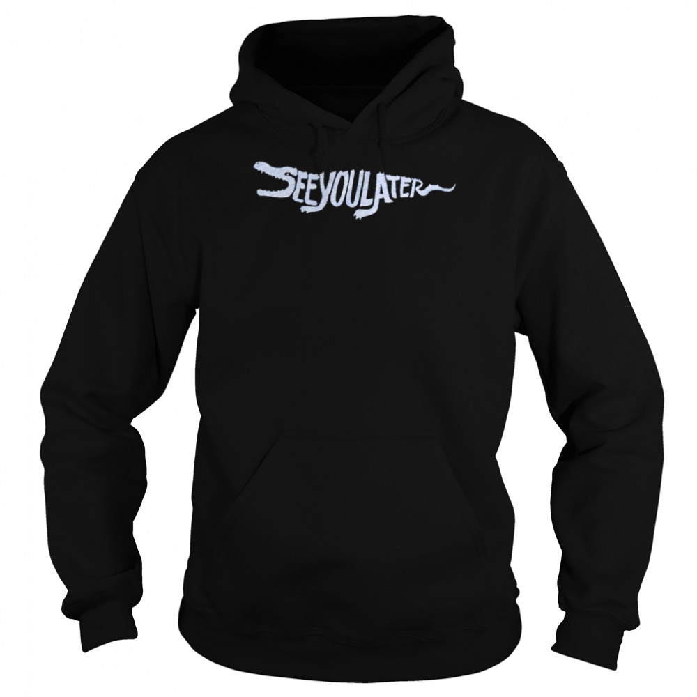 Gator see you later shirt Unisex Hoodie