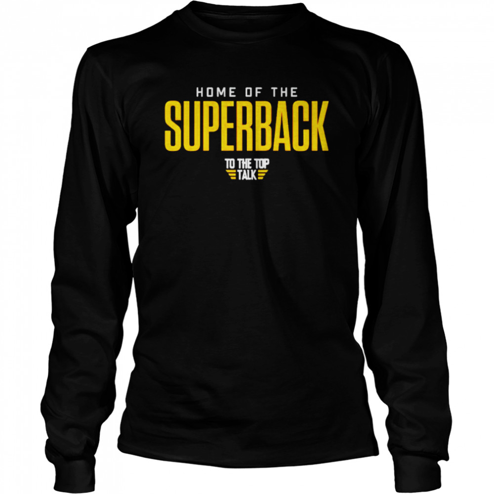 Home of the superback to the top talk unisex T-shirt 6 Home of the superback to the top talk unisex T-shirt Long Sleeved T-shirt