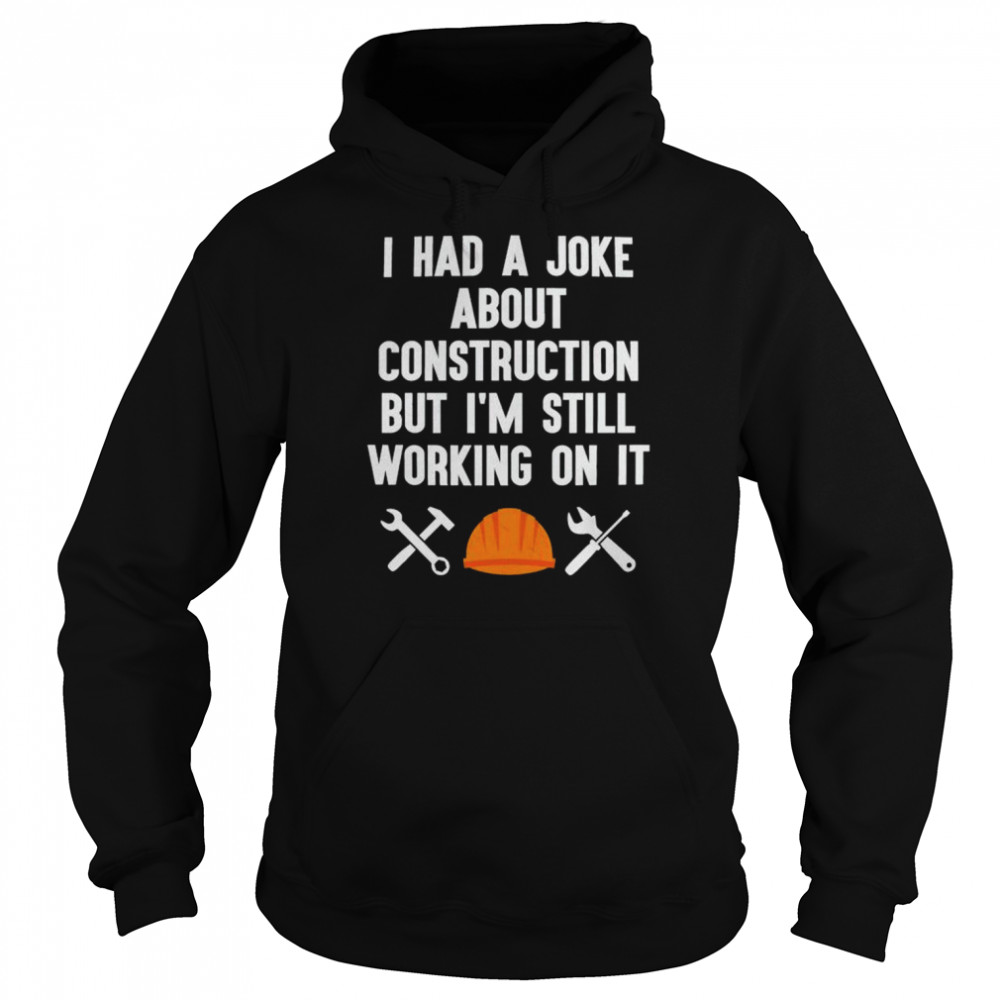 I had a joke about construction but I’m still working on it shirt Unisex Hoodie