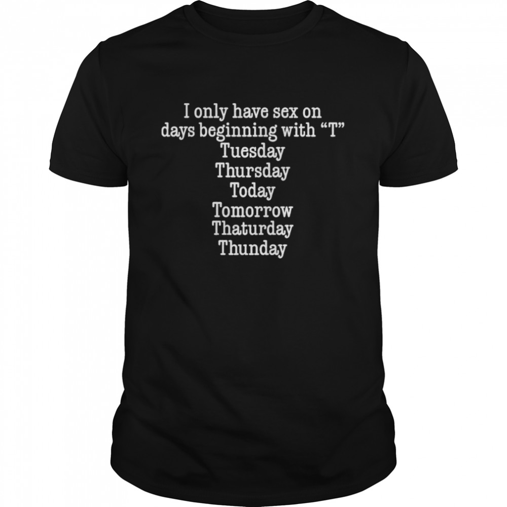 I Only Have Sex On Days Beginning With “T” Tuesday Thursday Today Tomorrow Thaturday Thunday Shirt