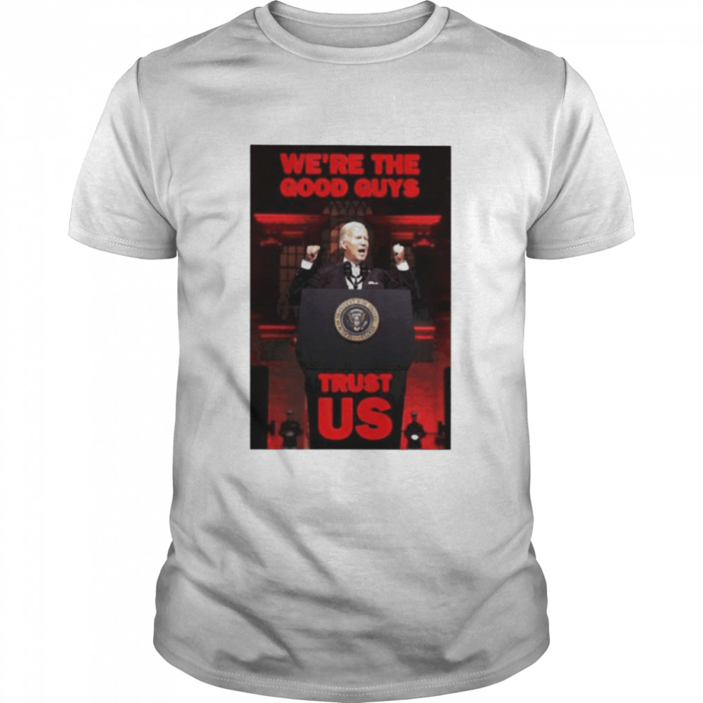 Joe Biden We’re The Good Guys Trust Us Shirt