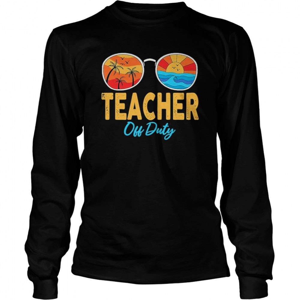 Teacher Off Duty Sunglasses Happy Last Day Of School Summer Shirt 6 Teacher Off Duty Sunglasses Happy Last Day Of School Summer Long Sleeved T-shirt