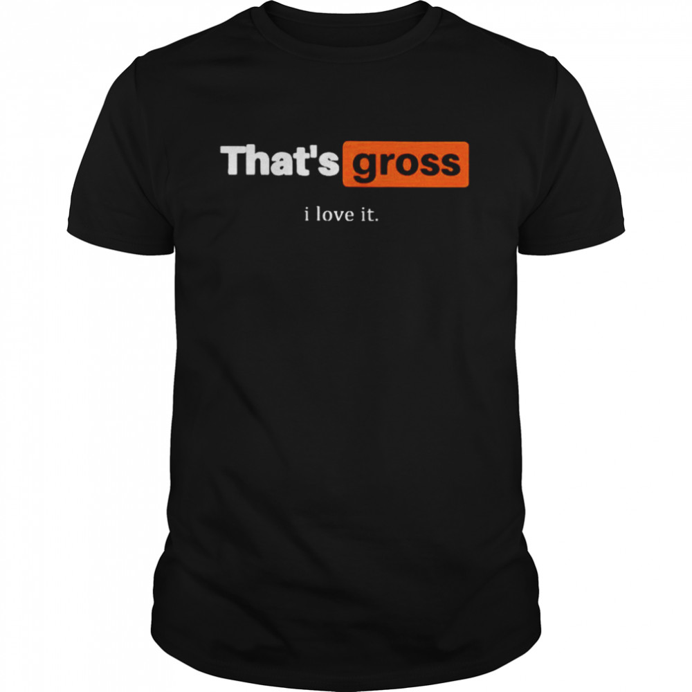 That’s gross I love it shirt Classic Men's T-shirt