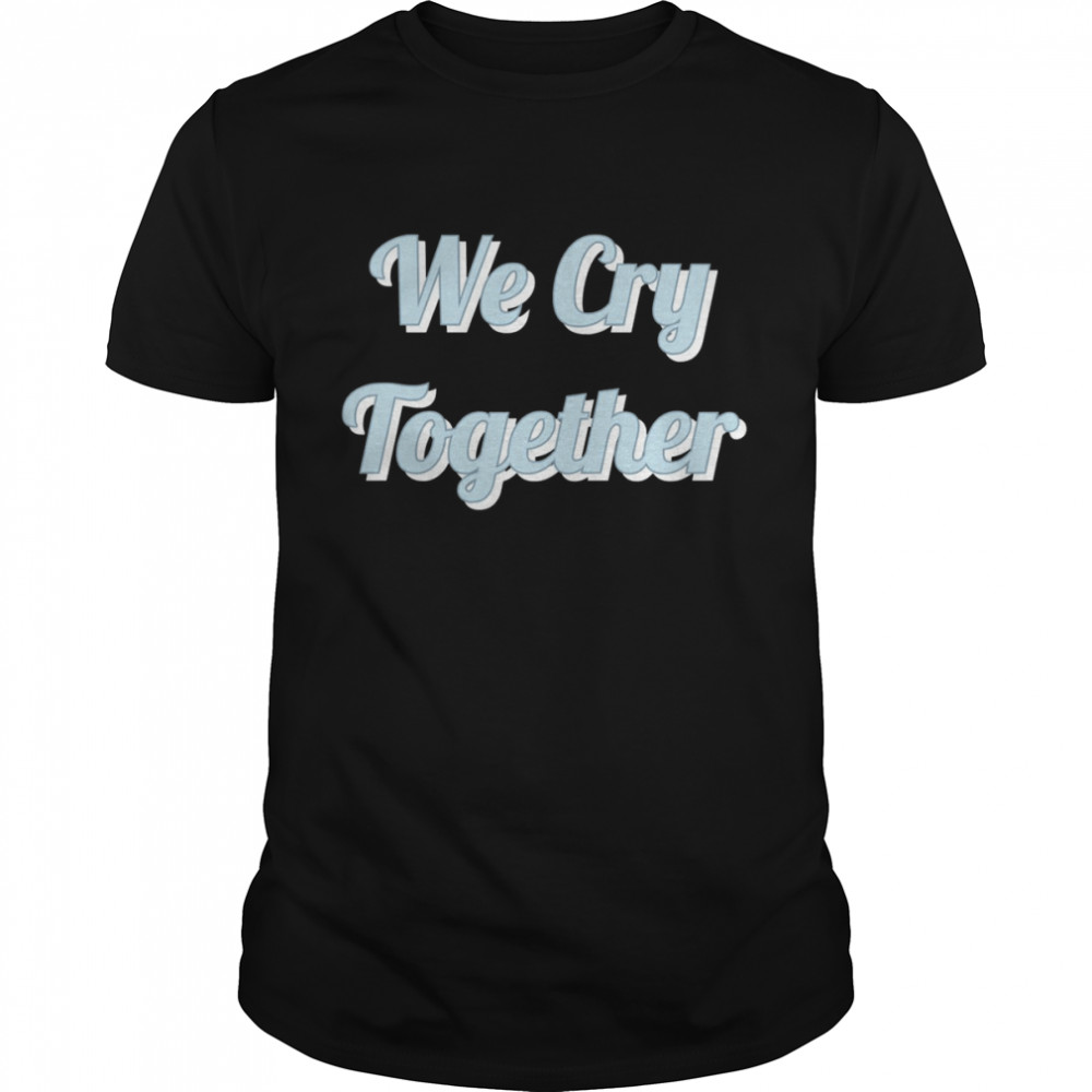 We Cry Together Kendrick Lamar shirt