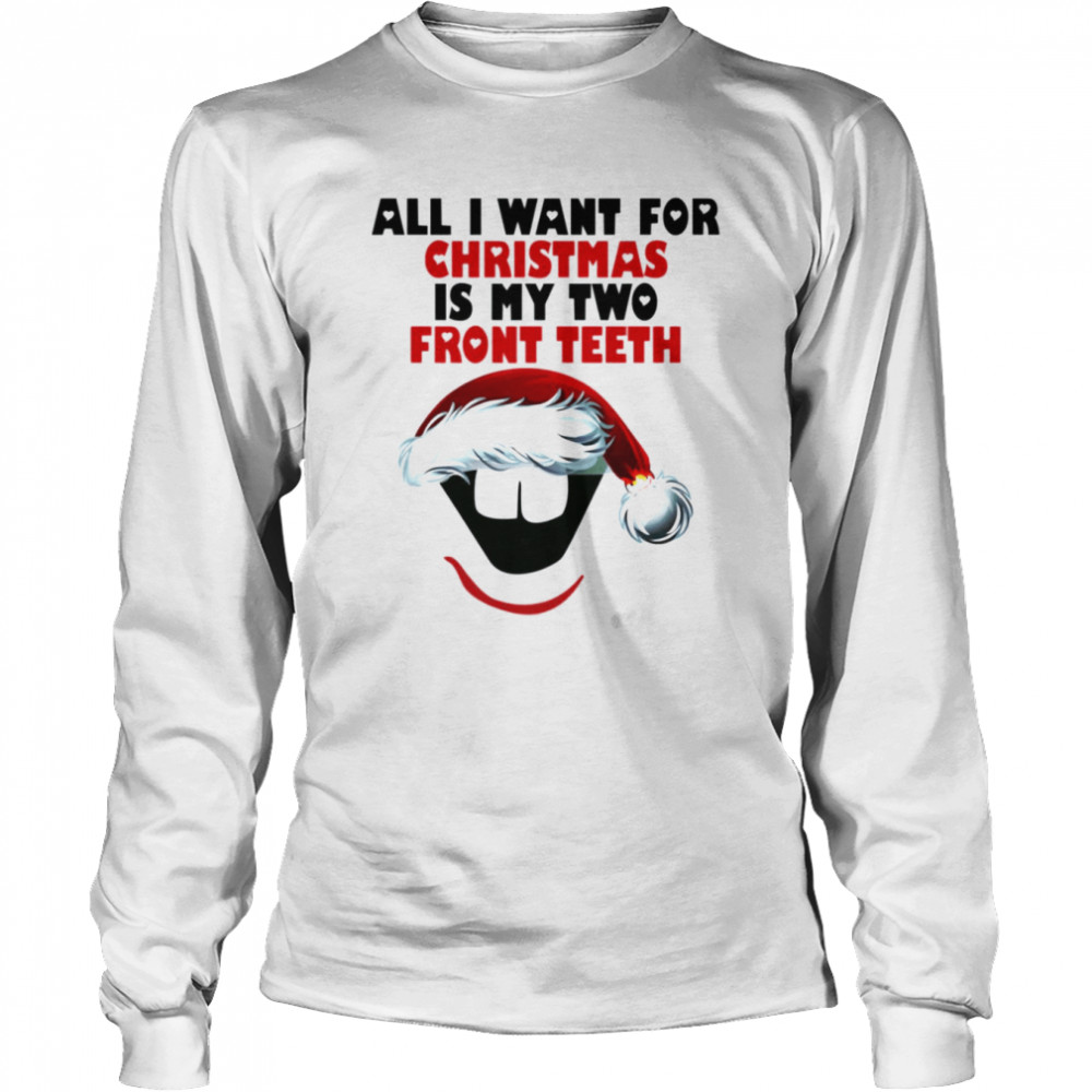 All I Want For Christmas Is My Two Front Teeth shirt Long Sleeved T-shirt