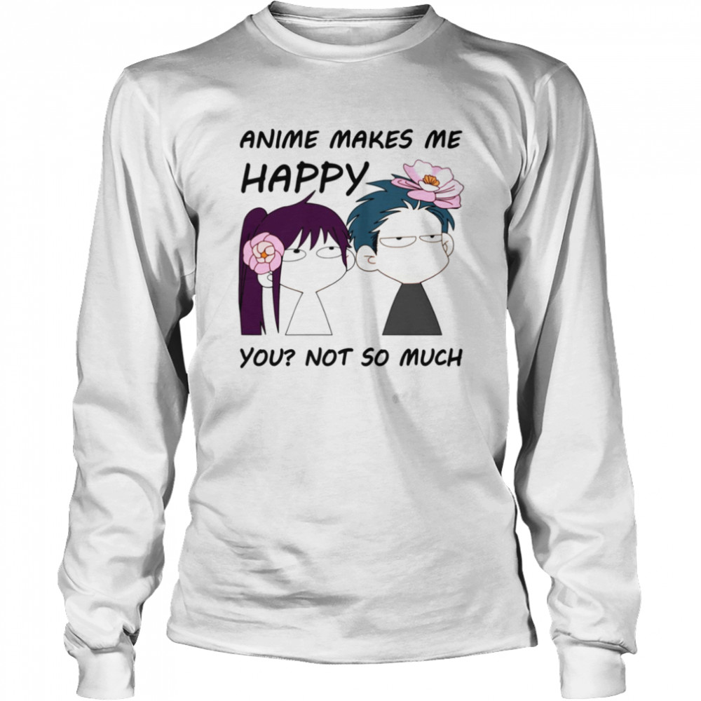 Anime Makes Me Happy You Not So Much shirt Long Sleeved T-shirt