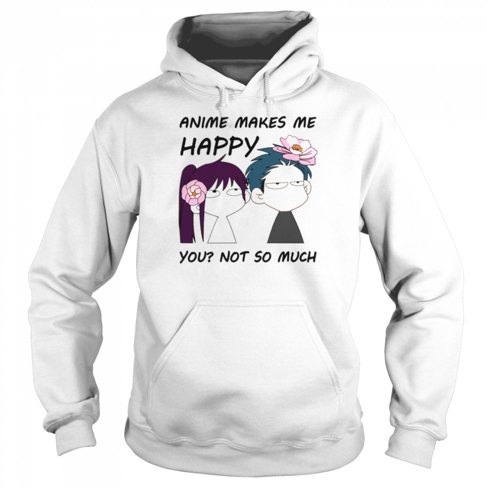 Anime Makes Me Happy You Not So Much shirt 8 Anime Makes Me Happy You Not So Much shirt Unisex Hoodie