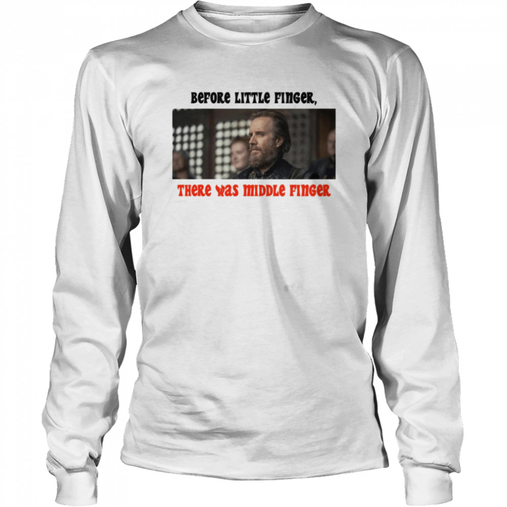 Before Little Finger There Was Middle Finger House Of The Dragon shirt Long Sleeved T-shirt